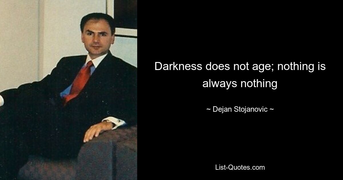 Darkness does not age; nothing is always nothing — © Dejan Stojanovic