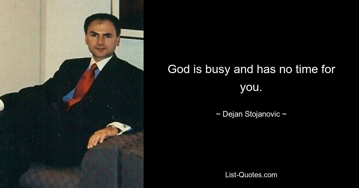 God is busy and has no time for you. — © Dejan Stojanovic