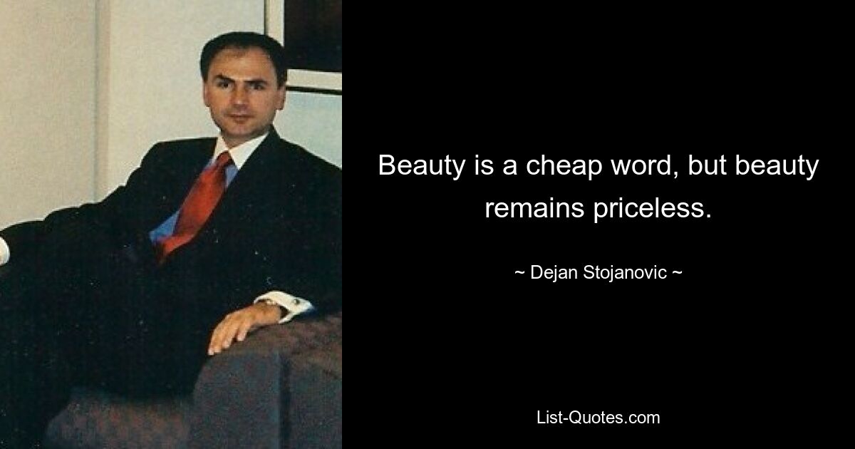 Beauty is a cheap word, but beauty remains priceless. — © Dejan Stojanovic