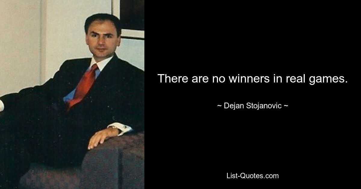 There are no winners in real games. — © Dejan Stojanovic