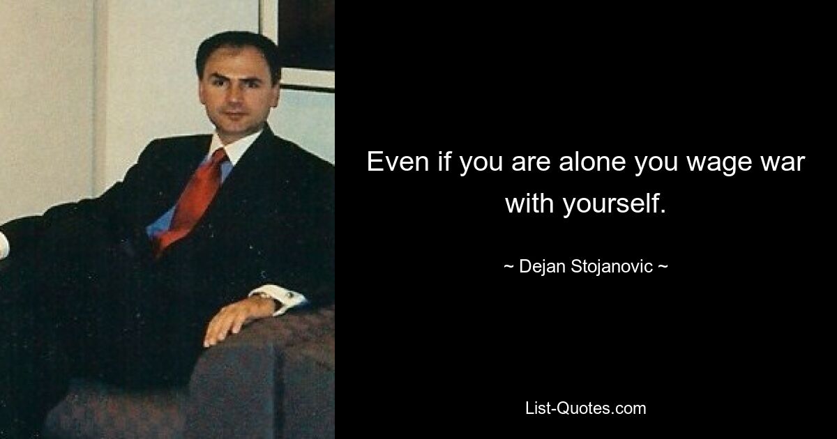 Even if you are alone you wage war with yourself. — © Dejan Stojanovic