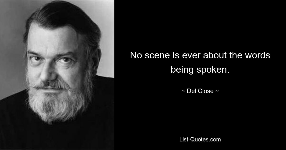 No scene is ever about the words being spoken. — © Del Close