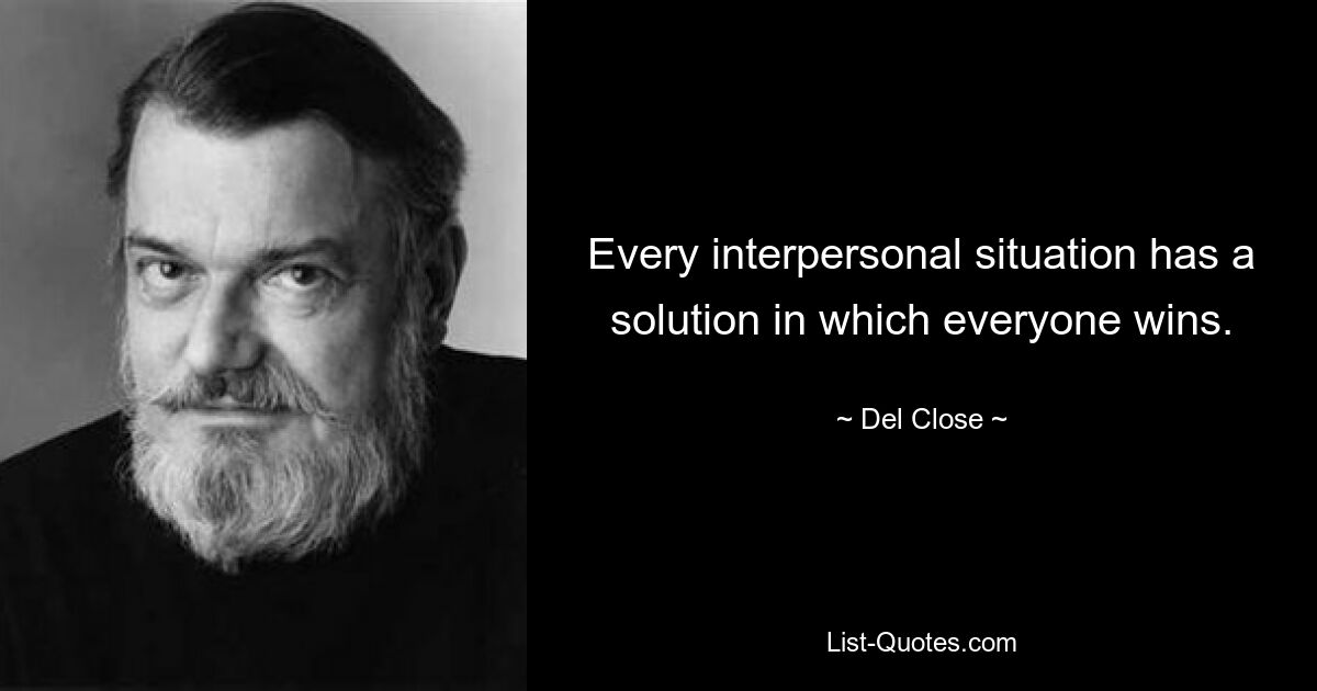 Every interpersonal situation has a solution in which everyone wins. — © Del Close