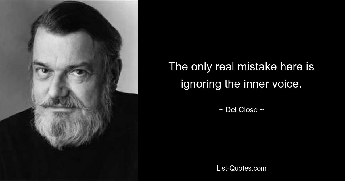 The only real mistake here is ignoring the inner voice. — © Del Close