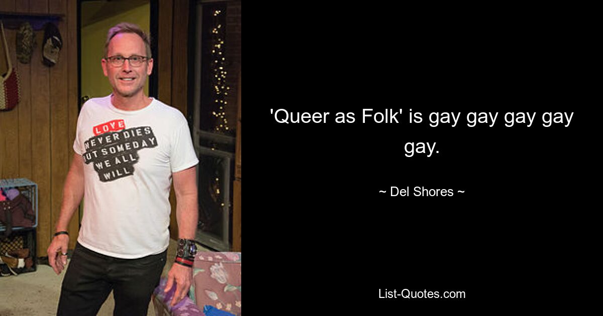 'Queer as Folk' is gay gay gay gay gay. — © Del Shores