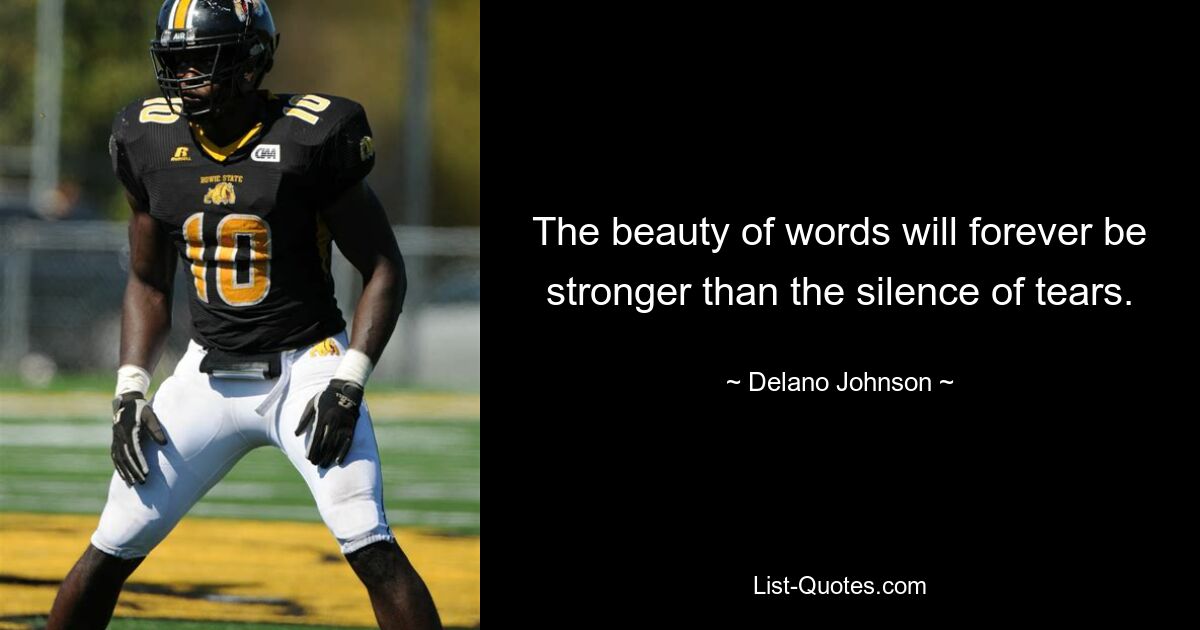 The beauty of words will forever be stronger than the silence of tears. — © Delano Johnson