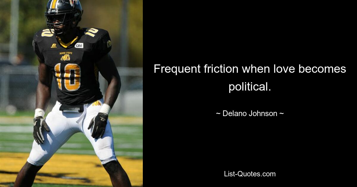 Frequent friction when love becomes political. — © Delano Johnson