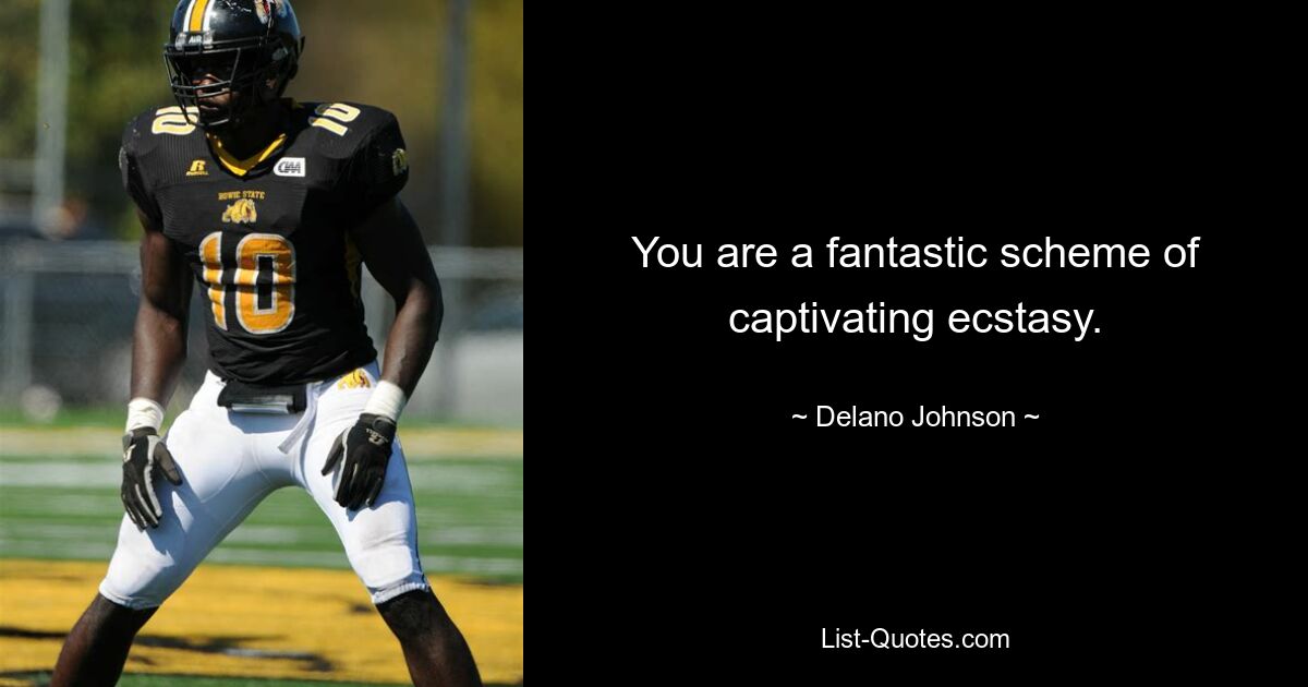 You are a fantastic scheme of captivating ecstasy. — © Delano Johnson