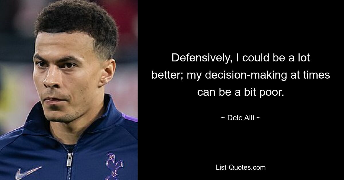 Defensively, I could be a lot better; my decision-making at times can be a bit poor. — © Dele Alli