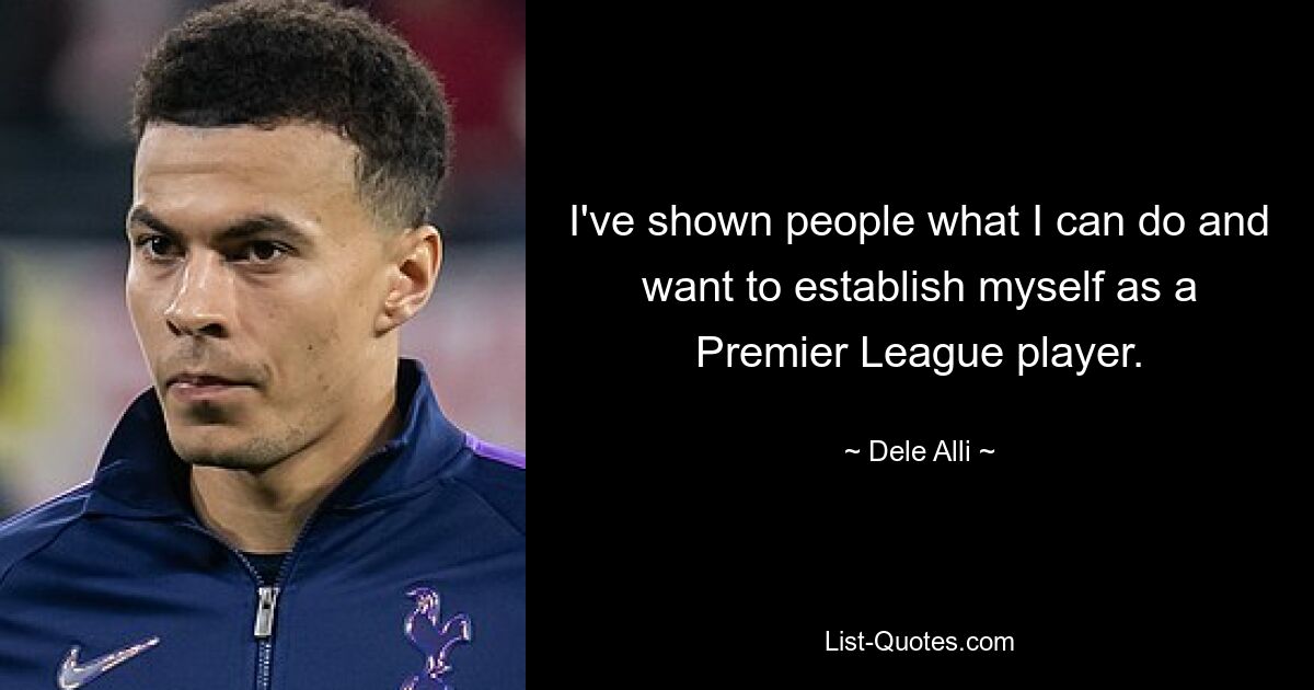 I've shown people what I can do and want to establish myself as a Premier League player. — © Dele Alli