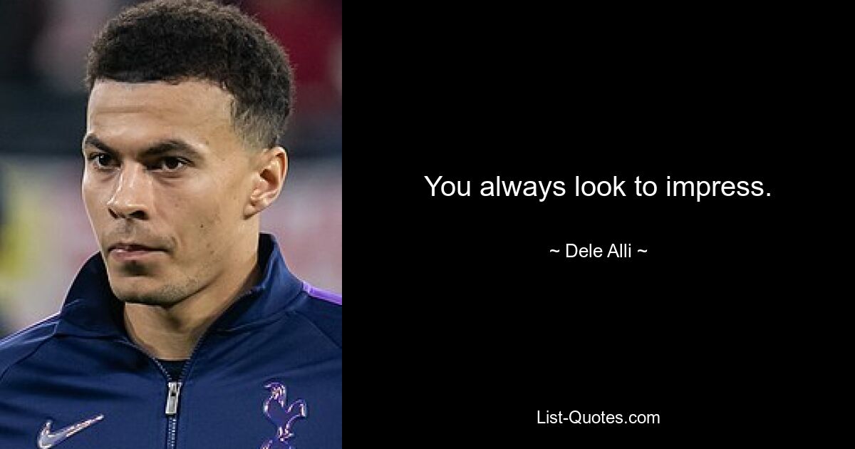 You always look to impress. — © Dele Alli