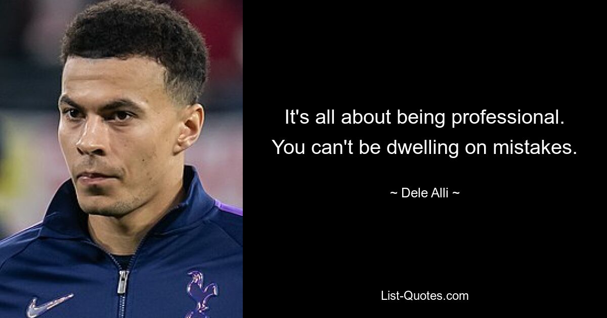 It's all about being professional. You can't be dwelling on mistakes. — © Dele Alli