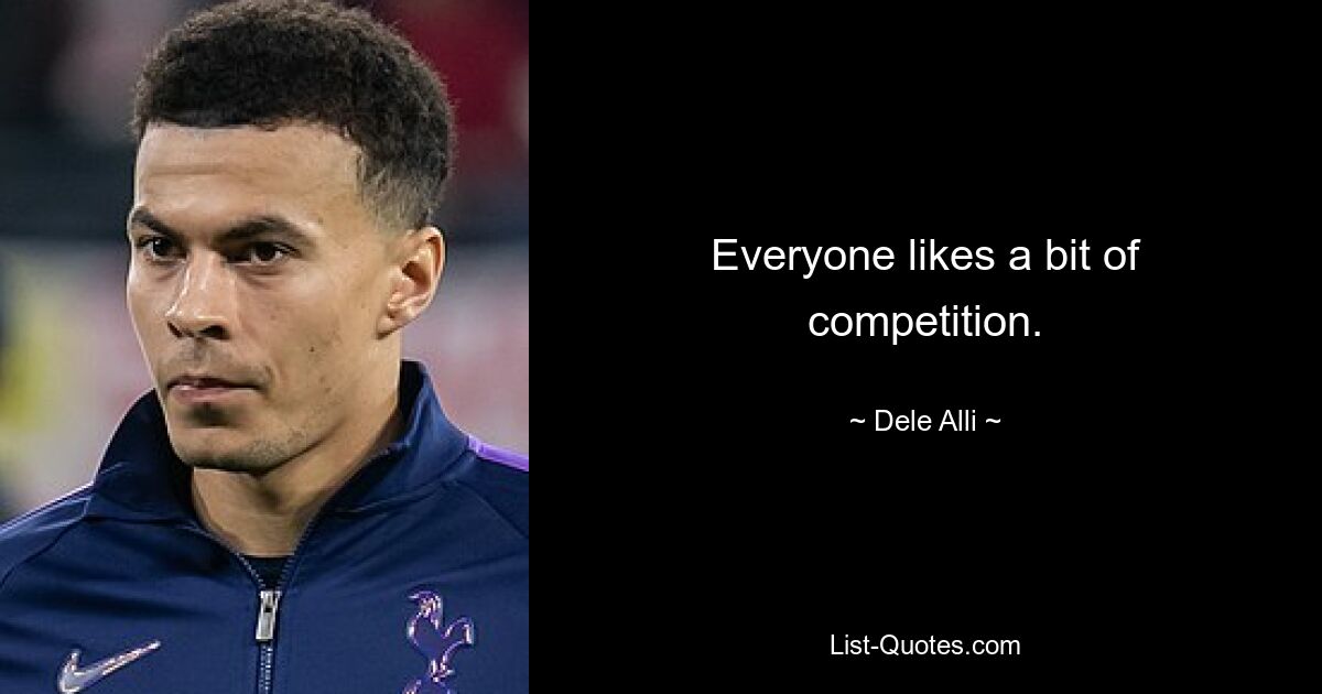 Everyone likes a bit of competition. — © Dele Alli