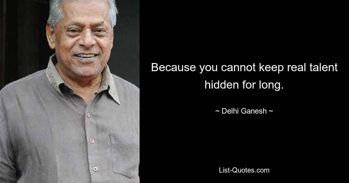 Because you cannot keep real talent hidden for long. — © Delhi Ganesh