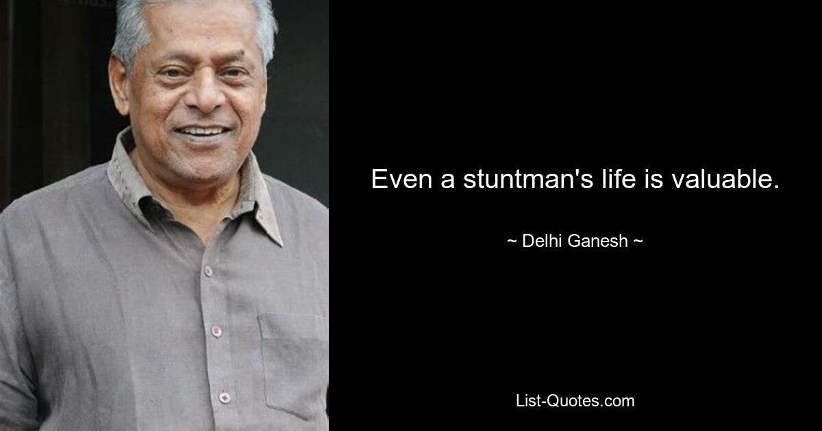 Even a stuntman's life is valuable. — © Delhi Ganesh