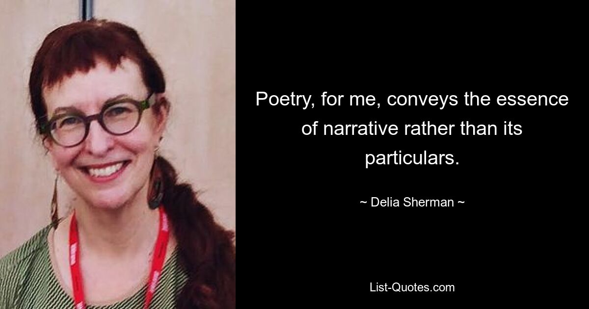 Poetry, for me, conveys the essence of narrative rather than its particulars. — © Delia Sherman