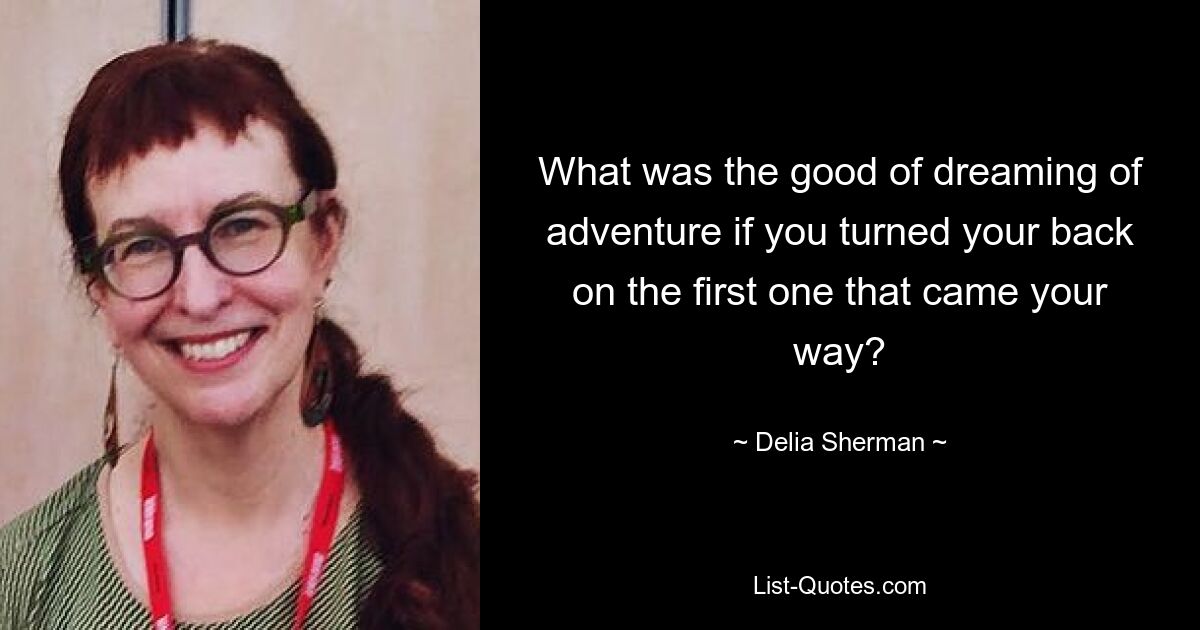 What was the good of dreaming of adventure if you turned your back on the first one that came your way? — © Delia Sherman