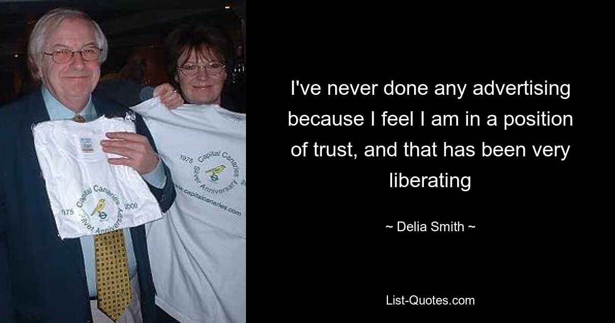 I've never done any advertising because I feel I am in a position of trust, and that has been very liberating — © Delia Smith