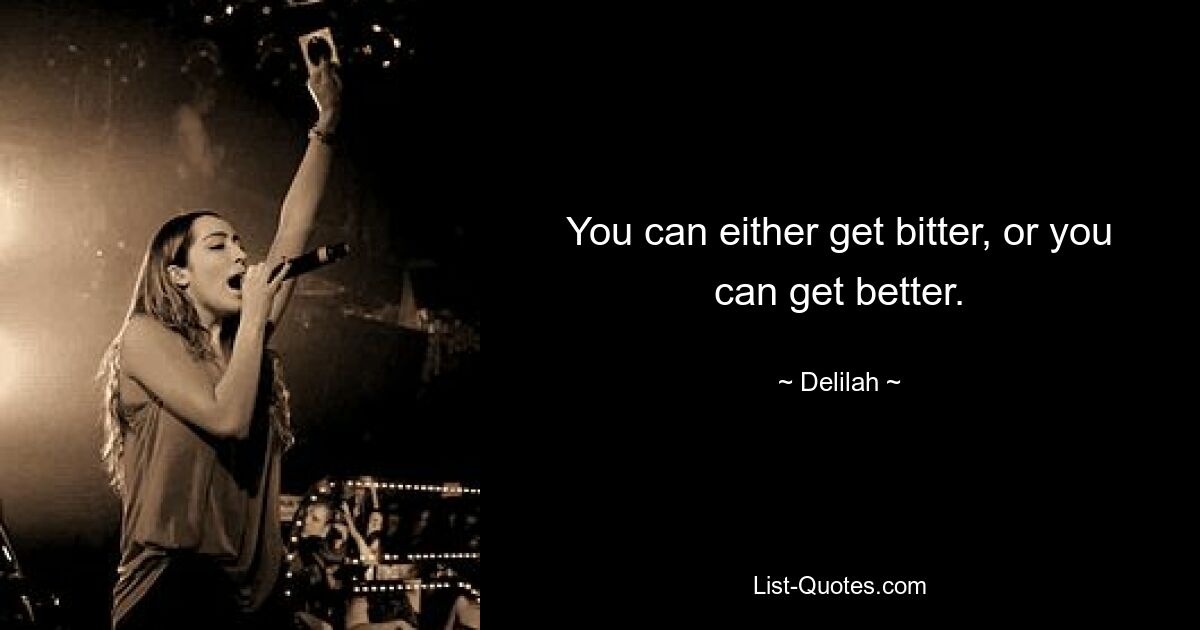 You can either get bitter, or you can get better. — © Delilah