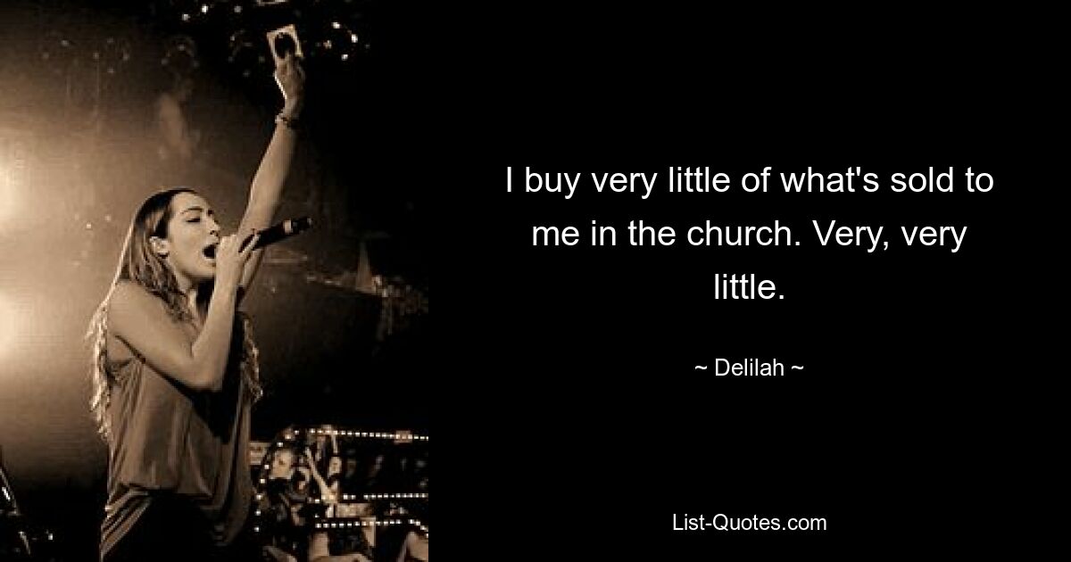 I buy very little of what's sold to me in the church. Very, very little. — © Delilah