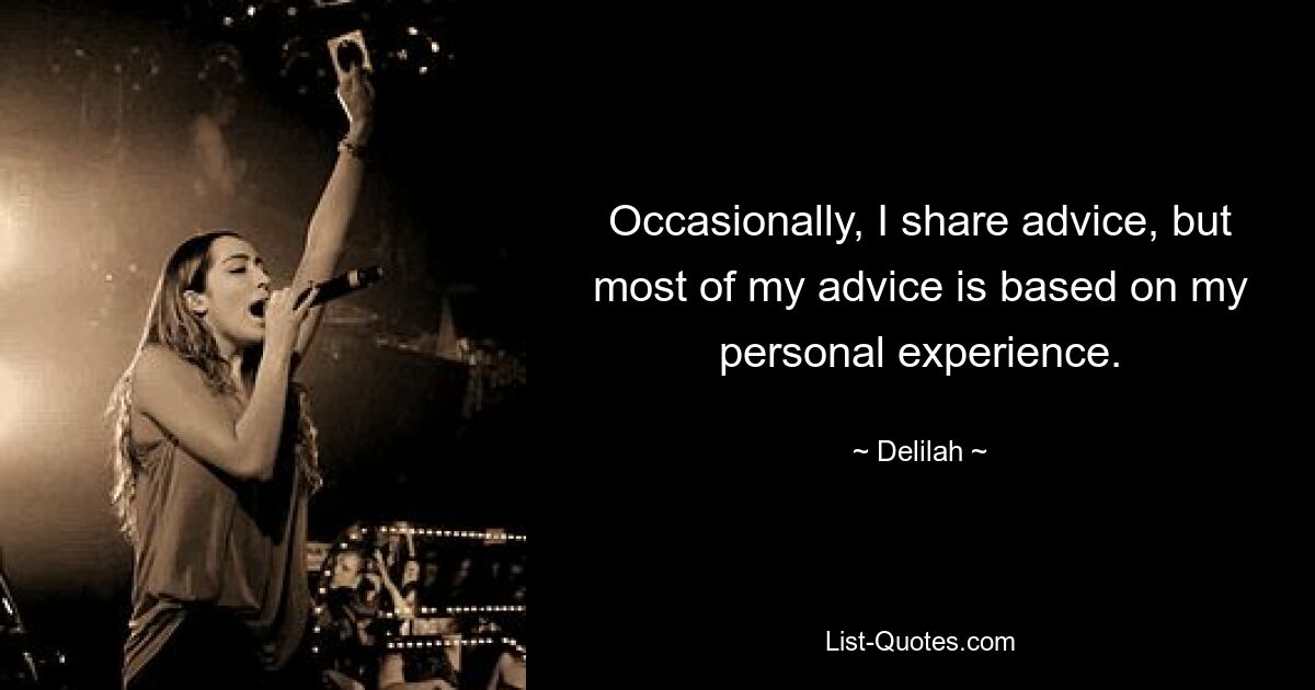 Occasionally, I share advice, but most of my advice is based on my personal experience. — © Delilah