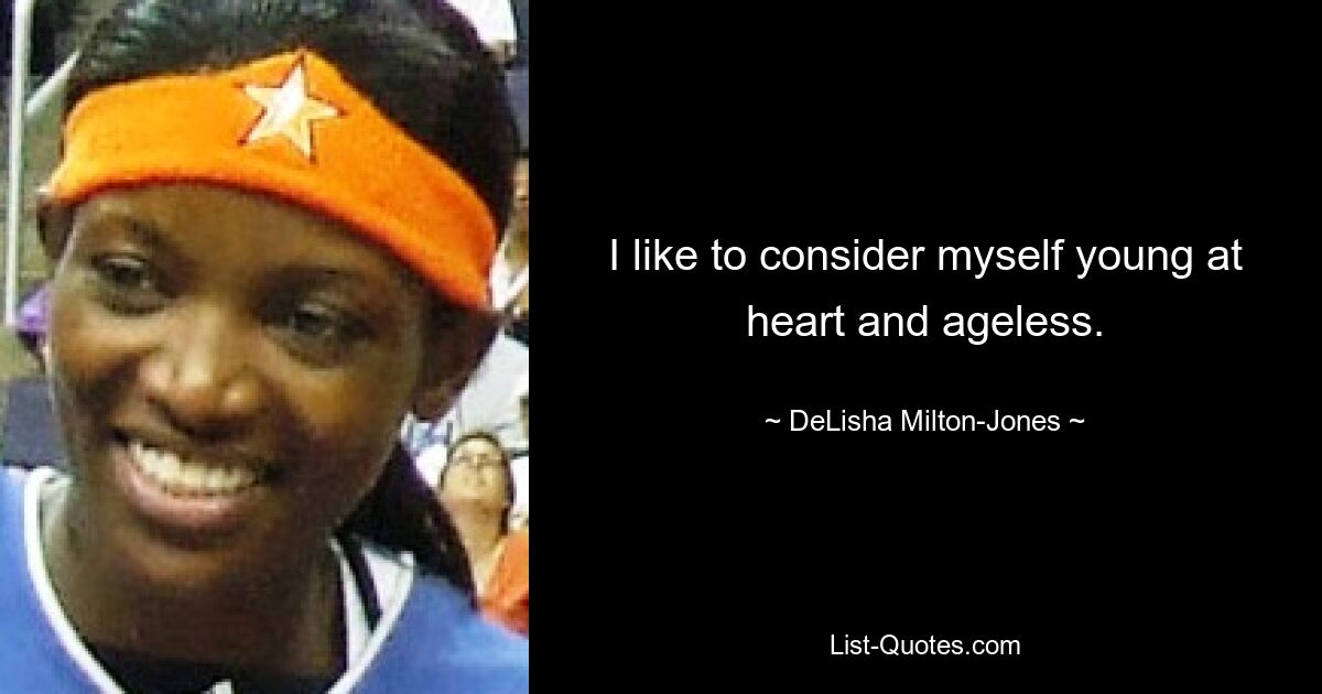 I like to consider myself young at heart and ageless. — © DeLisha Milton-Jones