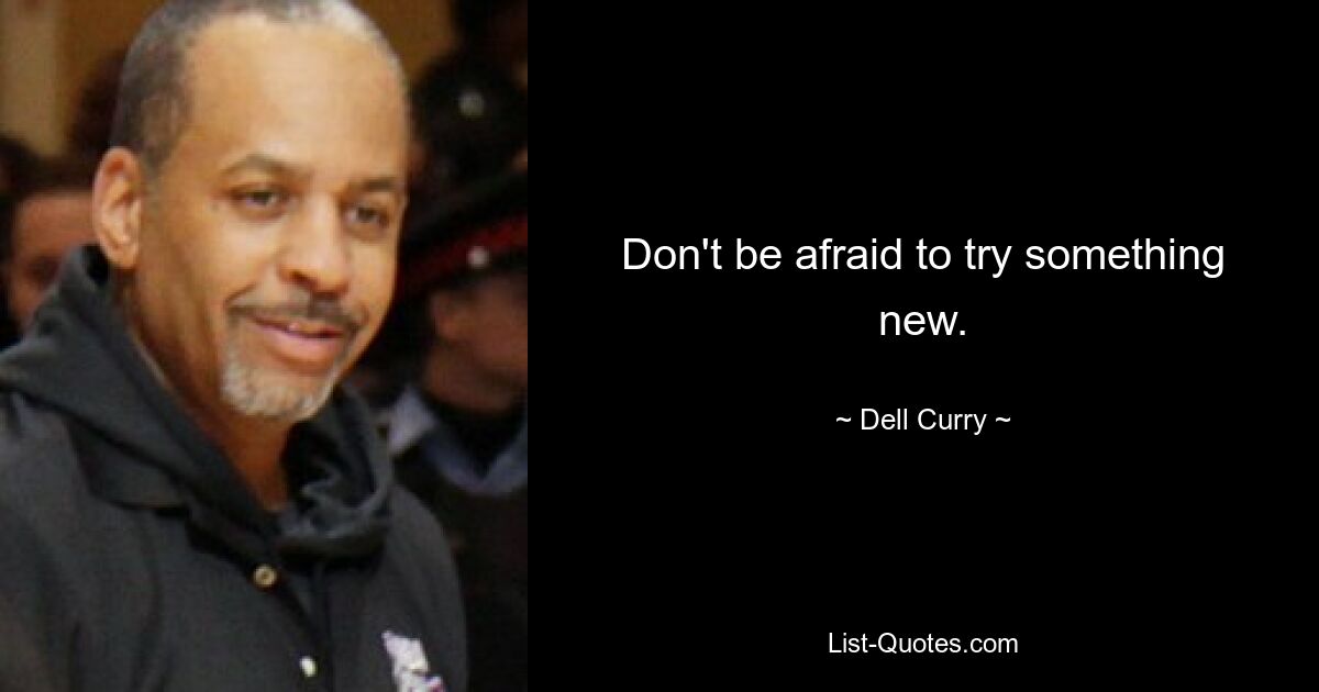 Don't be afraid to try something new. — © Dell Curry