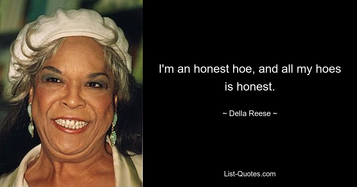 I'm an honest hoe, and all my hoes is honest. — © Della Reese