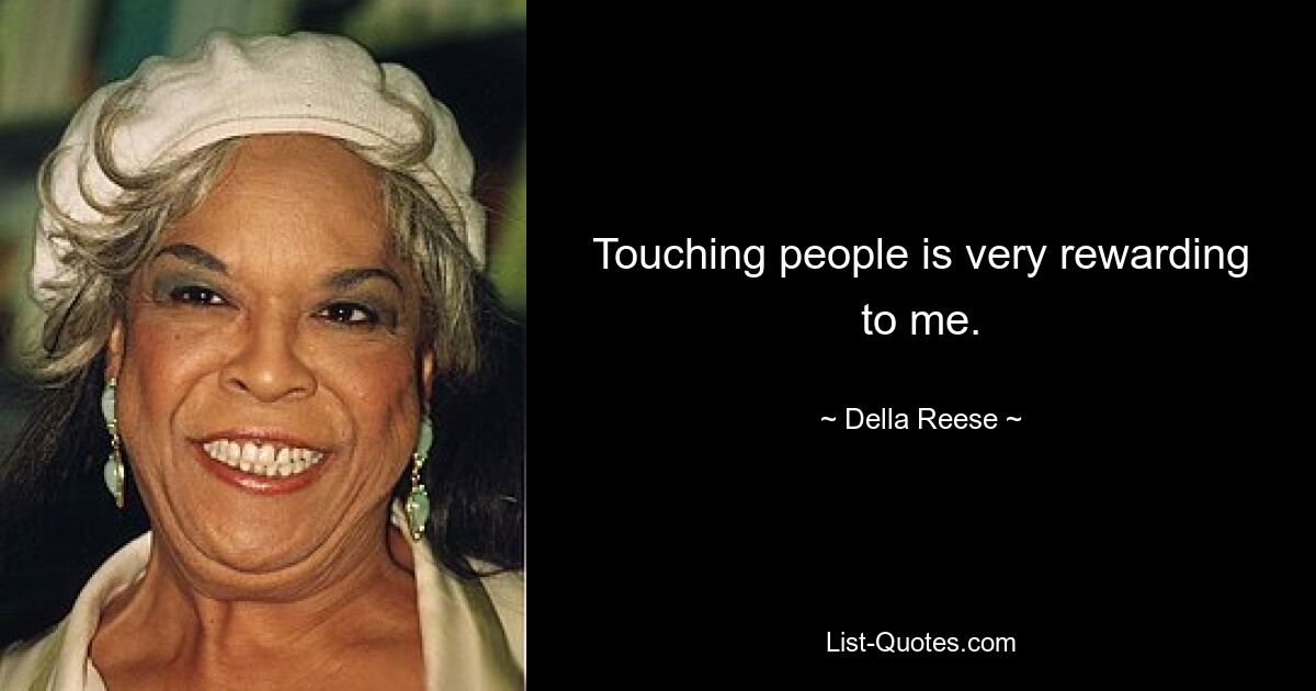 Touching people is very rewarding to me. — © Della Reese