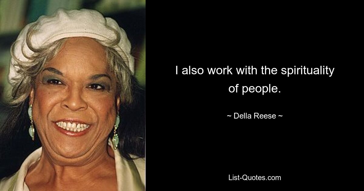 I also work with the spirituality of people. — © Della Reese