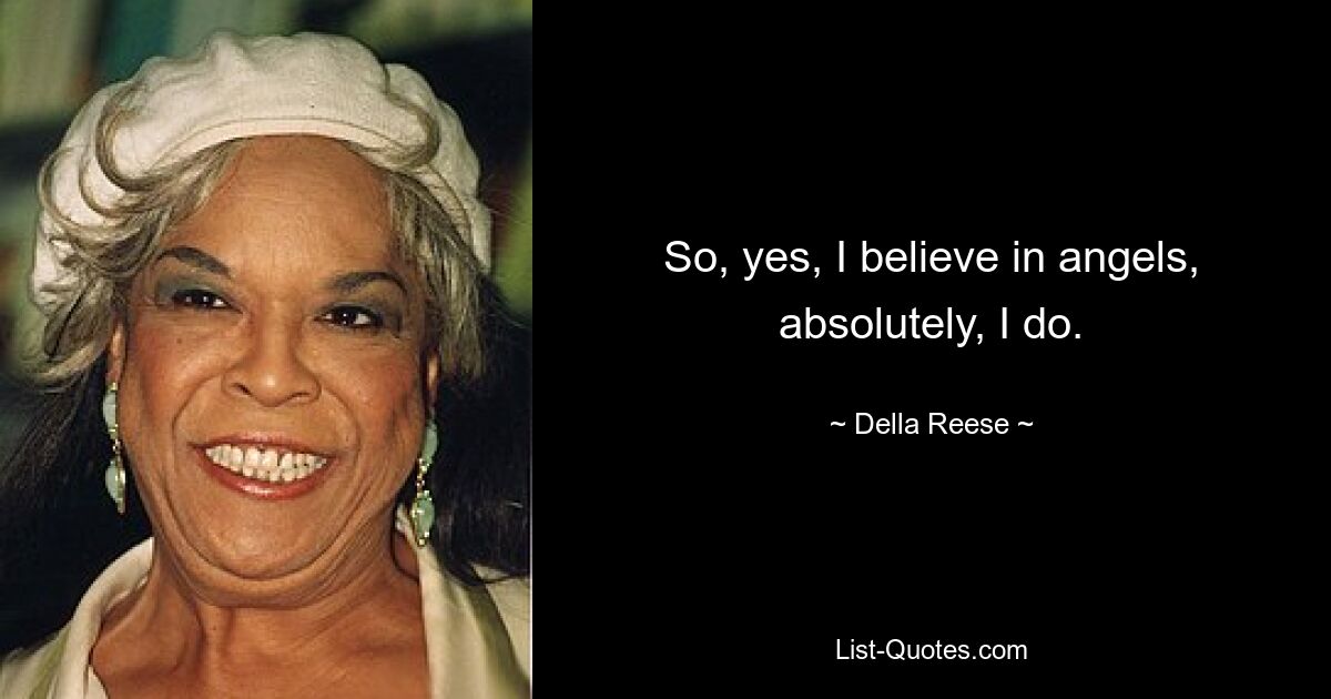 So, yes, I believe in angels, absolutely, I do. — © Della Reese