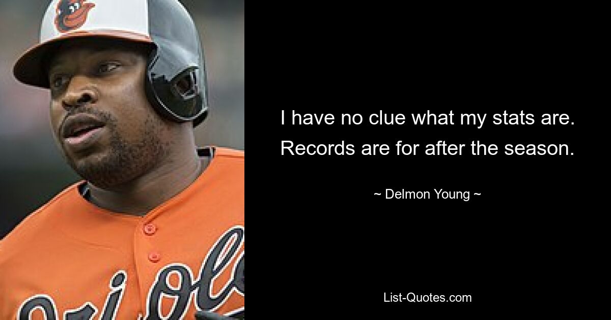 I have no clue what my stats are. Records are for after the season. — © Delmon Young