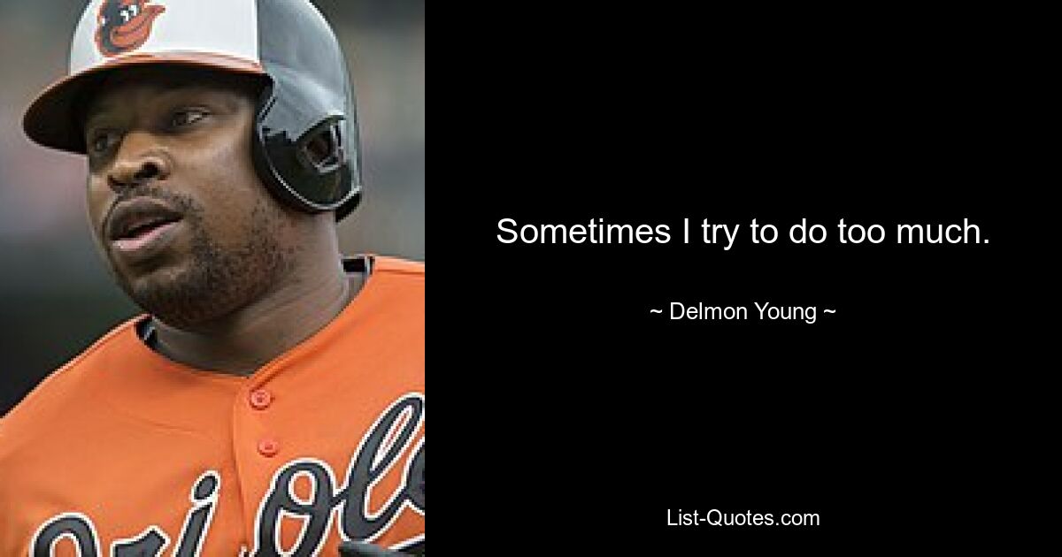 Sometimes I try to do too much. — © Delmon Young