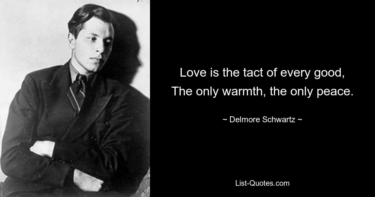 Love is the tact of every good,
The only warmth, the only peace. — © Delmore Schwartz