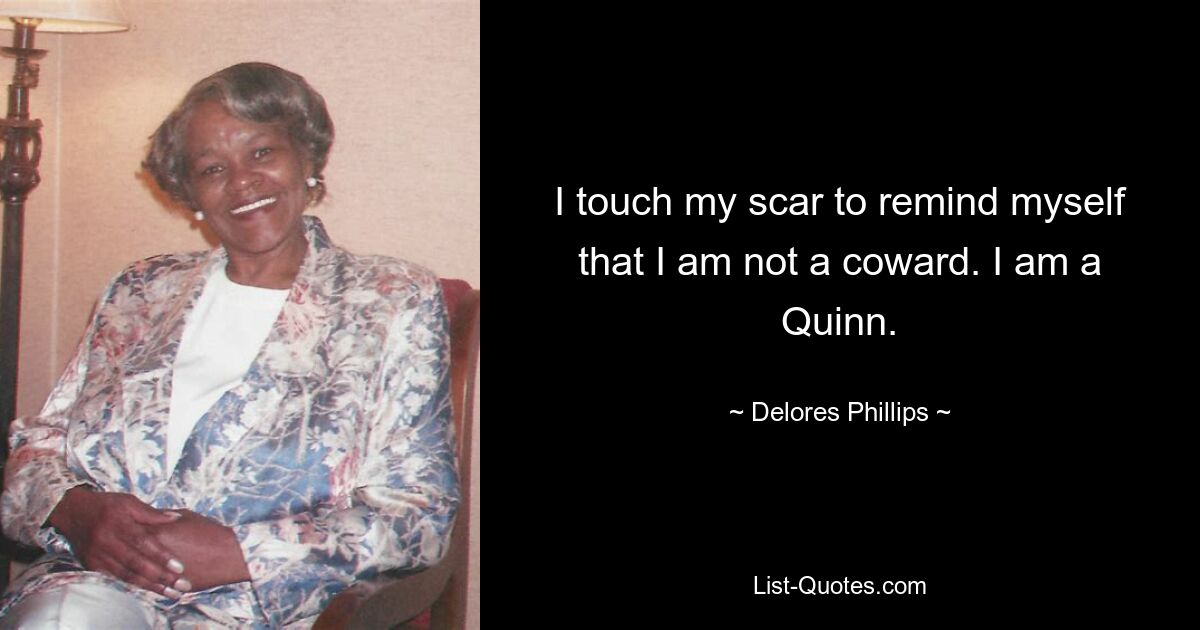 I touch my scar to remind myself that I am not a coward. I am a Quinn. — © Delores Phillips