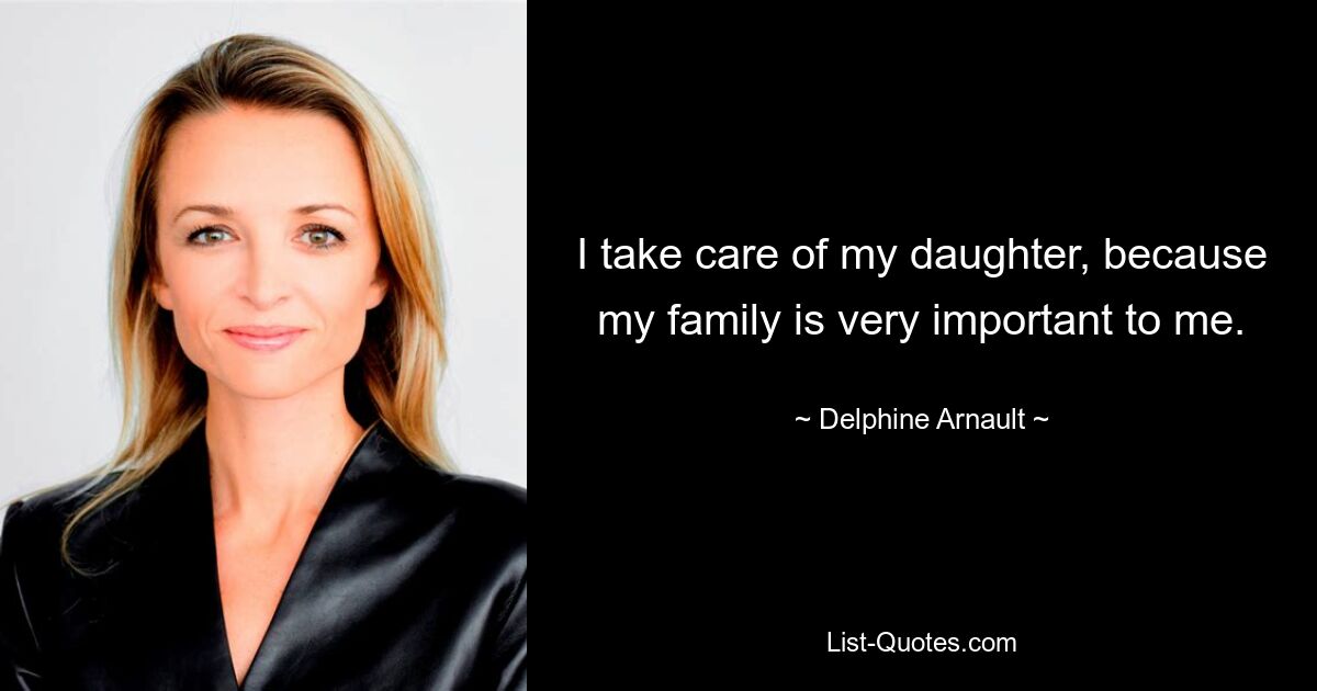 I take care of my daughter, because my family is very important to me. — © Delphine Arnault