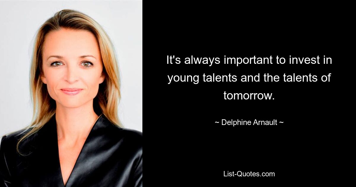 It's always important to invest in young talents and the talents of tomorrow. — © Delphine Arnault