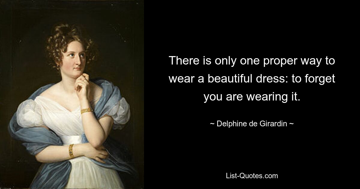 There is only one proper way to wear a beautiful dress: to forget you are wearing it. — © Delphine de Girardin