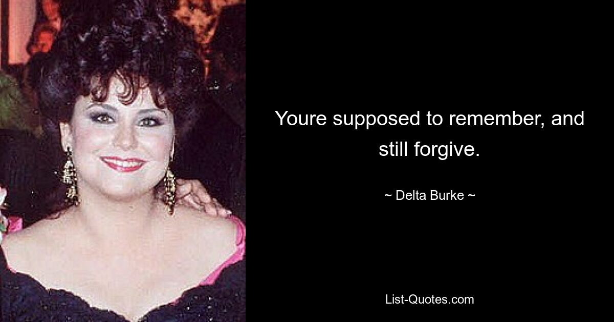 Youre supposed to remember, and still forgive. — © Delta Burke