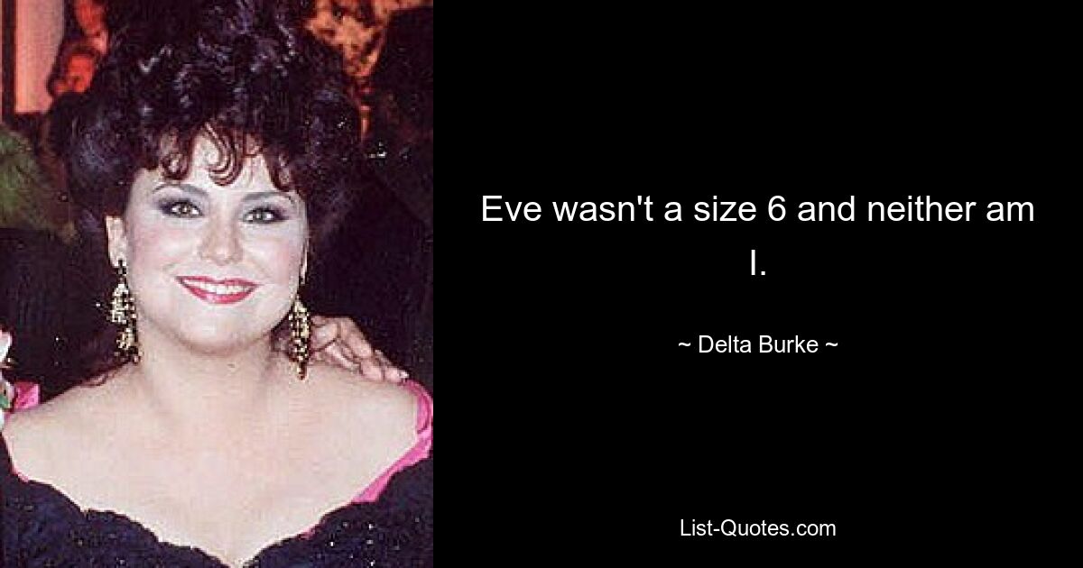 Eve wasn't a size 6 and neither am I. — © Delta Burke