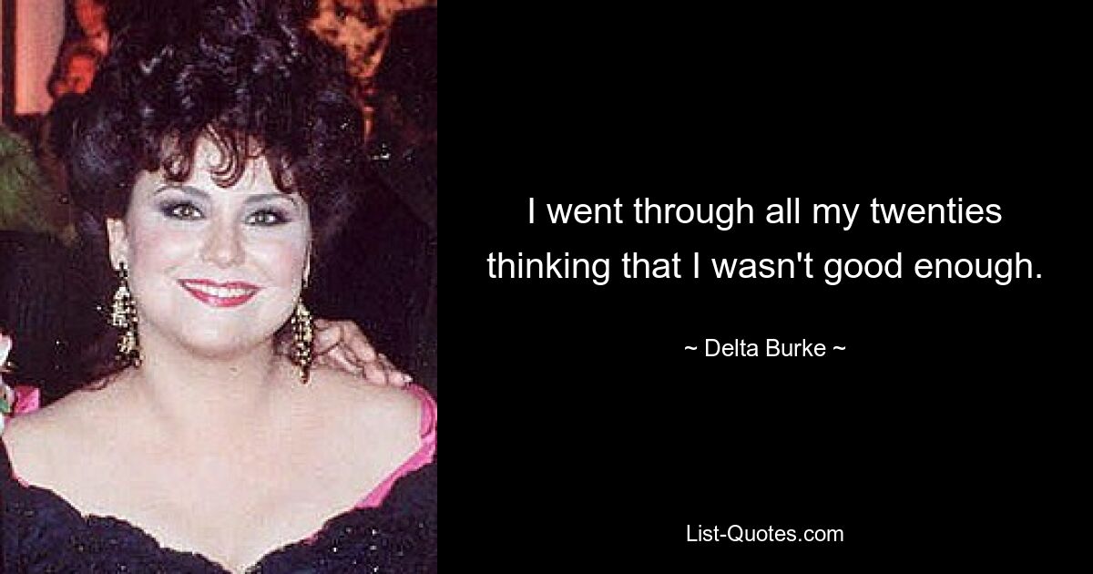 I went through all my twenties thinking that I wasn't good enough. — © Delta Burke