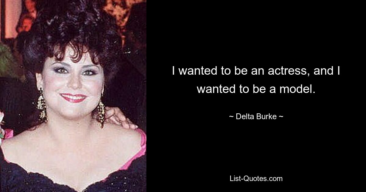 I wanted to be an actress, and I wanted to be a model. — © Delta Burke