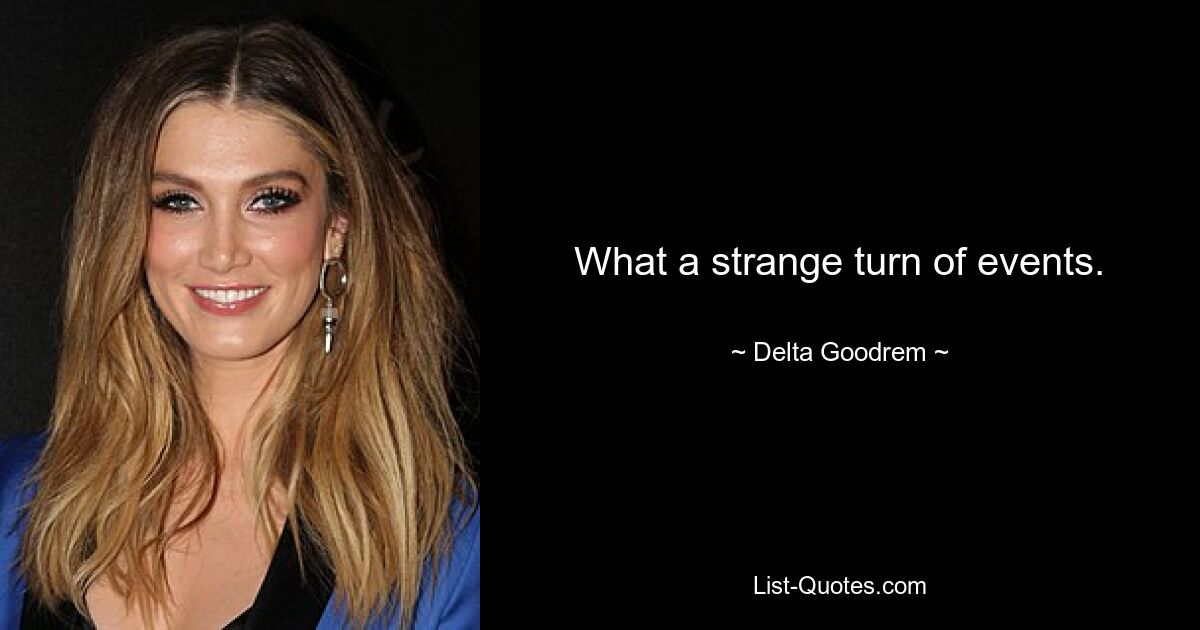 What a strange turn of events. — © Delta Goodrem