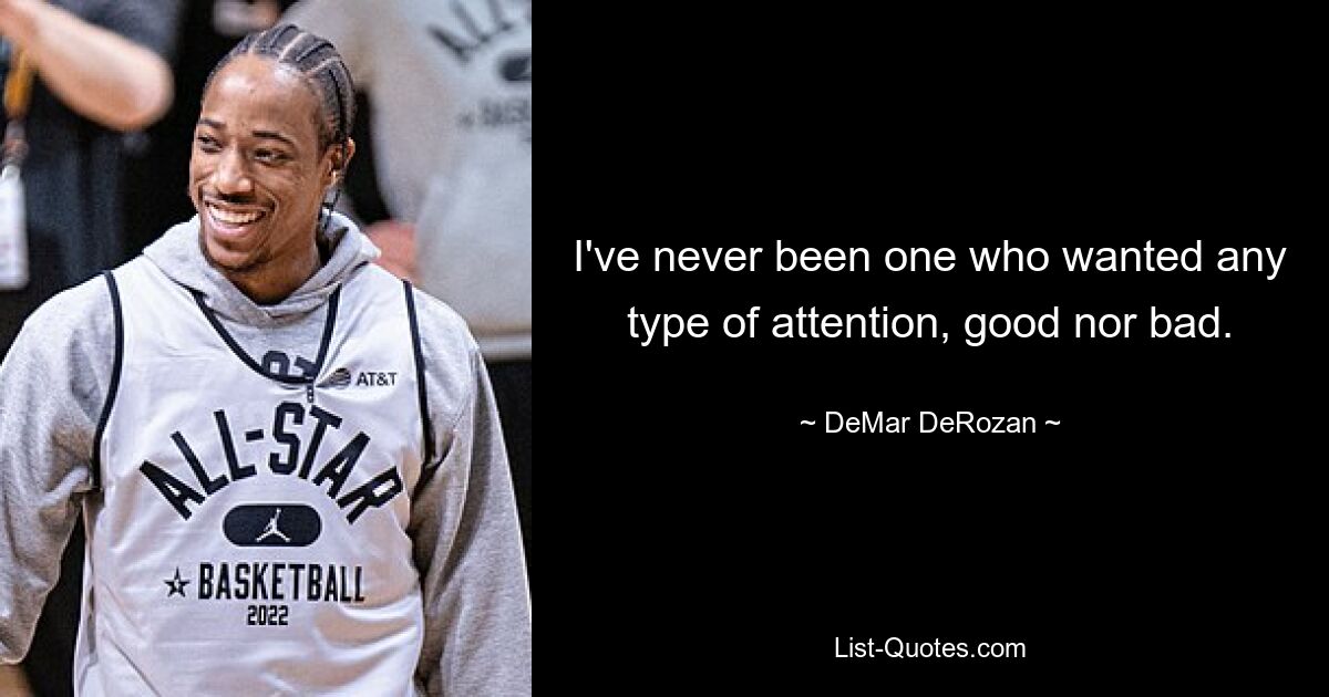 I've never been one who wanted any type of attention, good nor bad. — © DeMar DeRozan