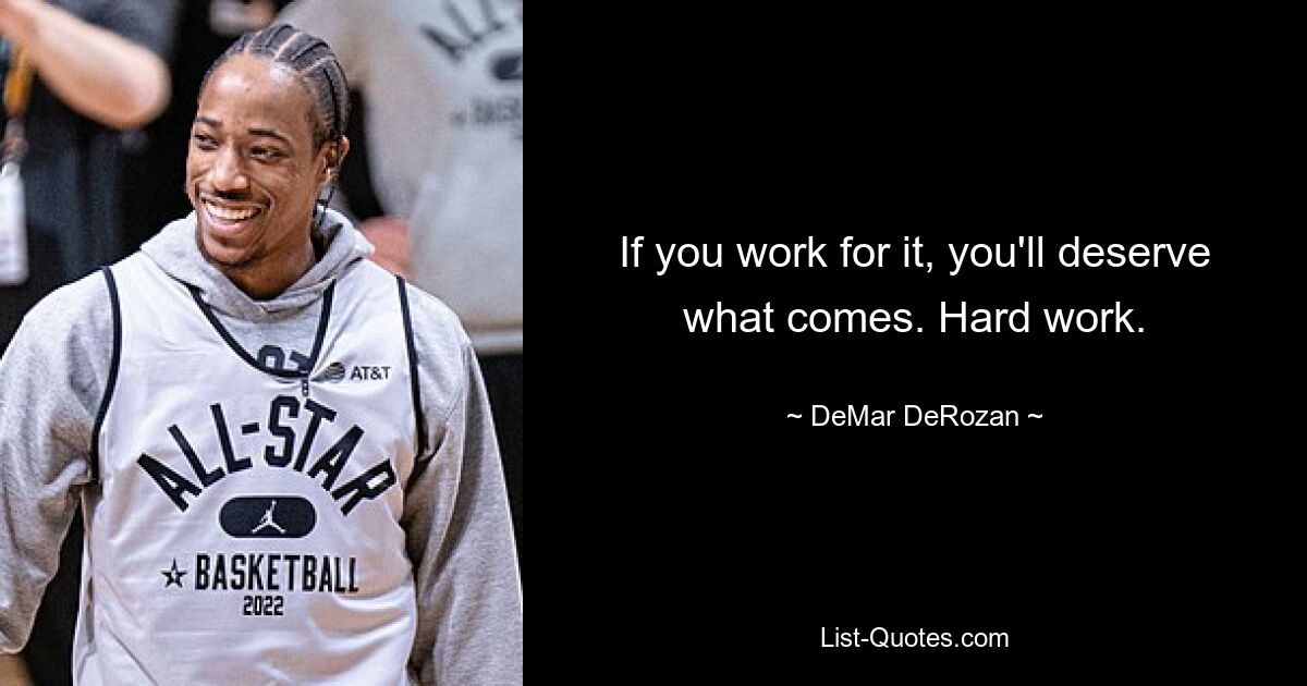 If you work for it, you'll deserve what comes. Hard work. — © DeMar DeRozan