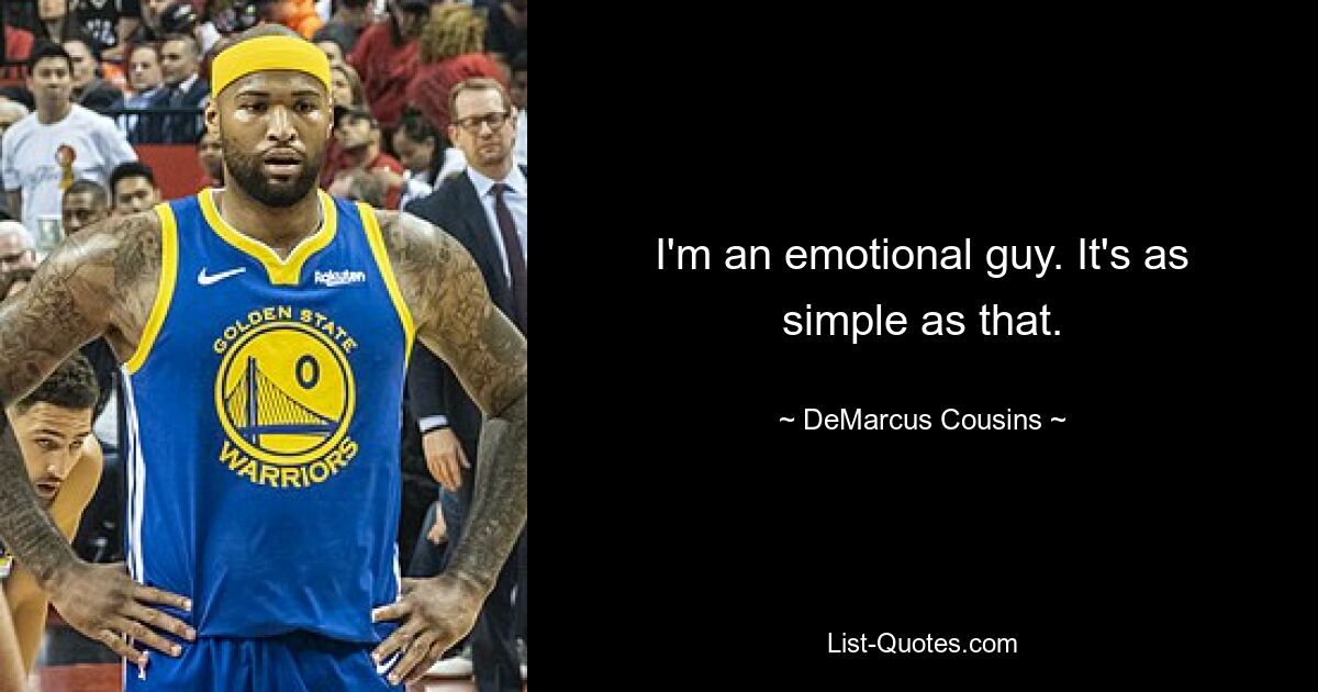 I'm an emotional guy. It's as simple as that. — © DeMarcus Cousins