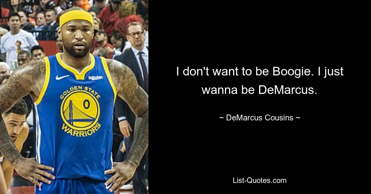 I don't want to be Boogie. I just wanna be DeMarcus. — © DeMarcus Cousins