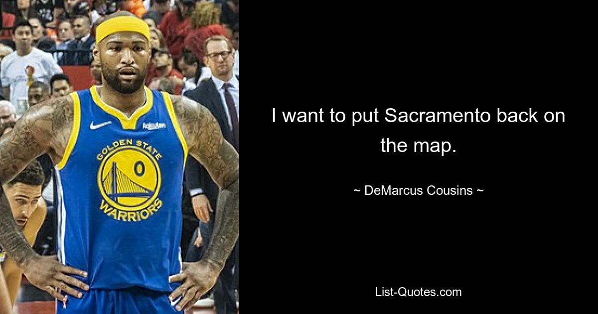 I want to put Sacramento back on the map. — © DeMarcus Cousins