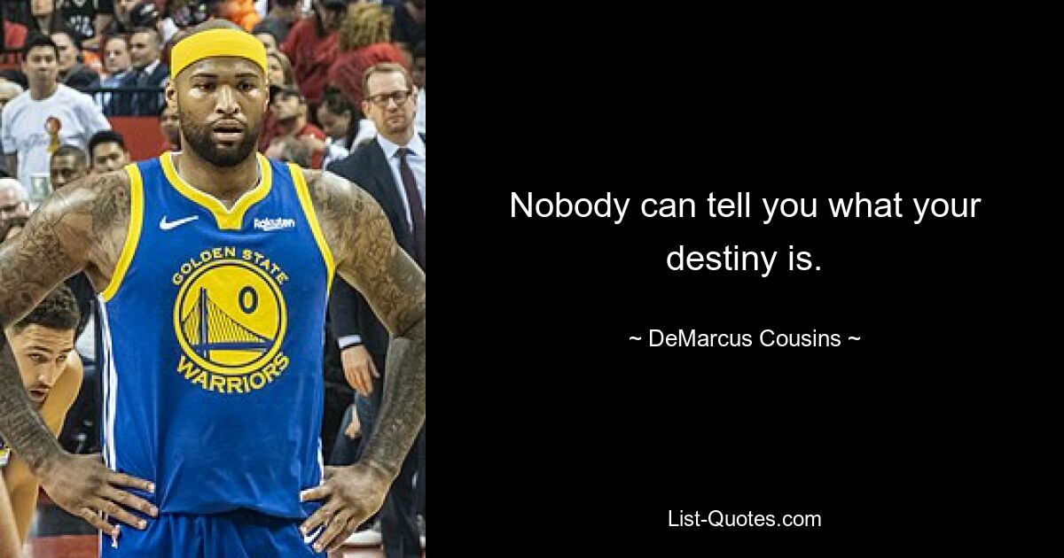 Nobody can tell you what your destiny is. — © DeMarcus Cousins