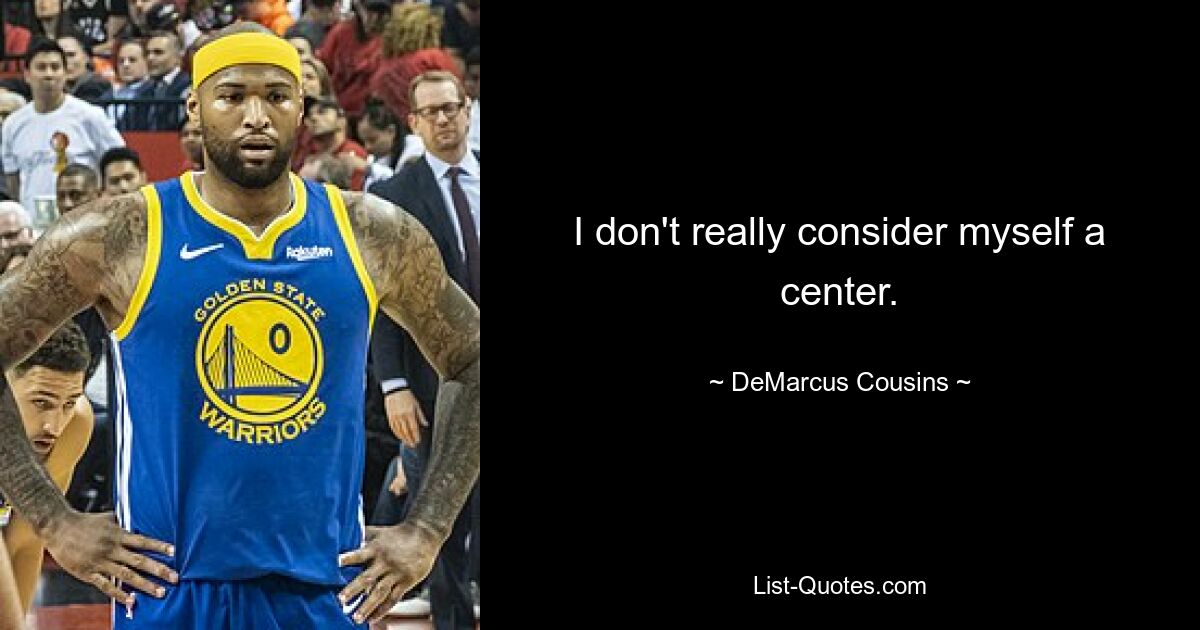 I don't really consider myself a center. — © DeMarcus Cousins